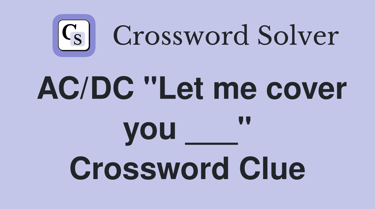 AC/DC "Let me cover you ___" Crossword Clue Answers Crossword Solver